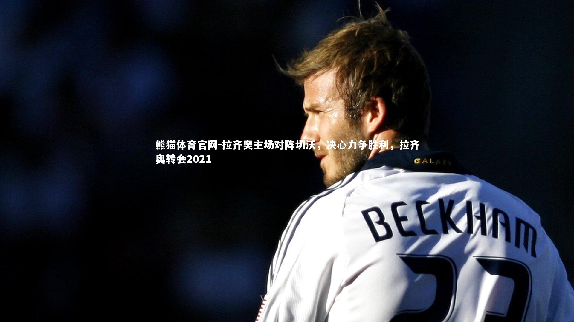 拉齐奥主场对阵切沃,决心力争胜利,拉齐奥转会2021