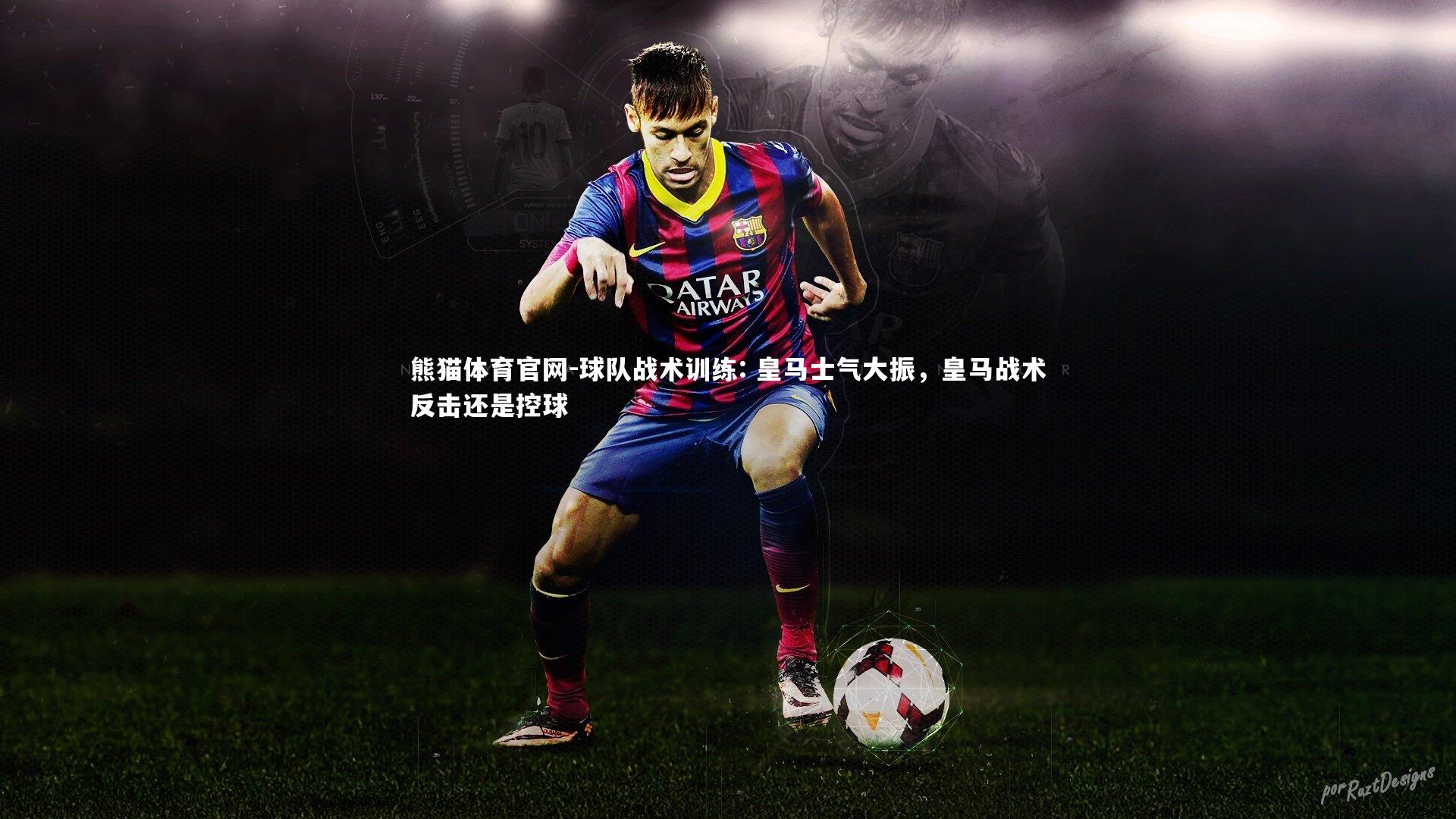 球队战术训练: 皇马士气大振，皇马战术反击还是控球
