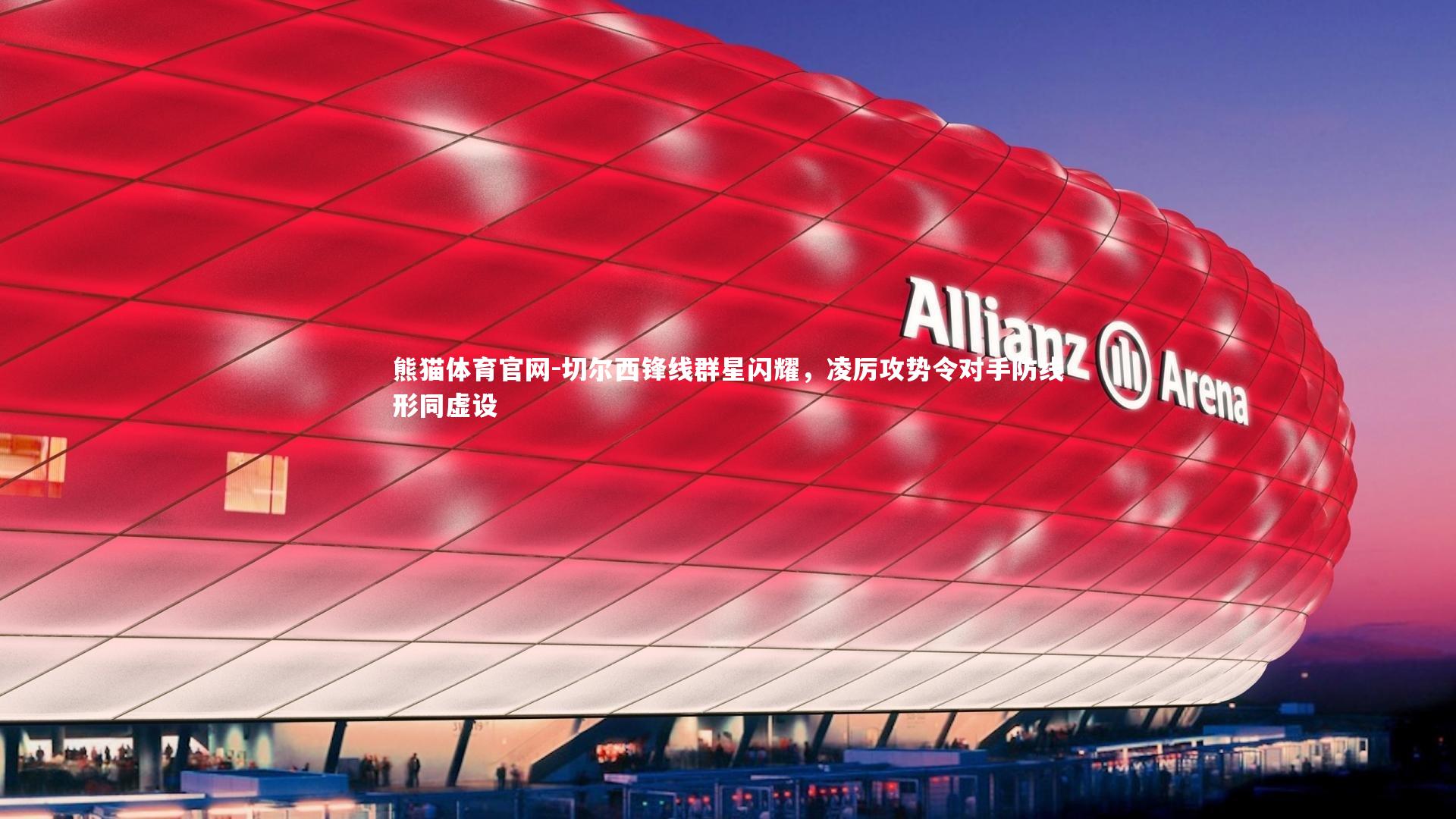 熊猫体育官网-切尔西锋线群星闪耀，凌厉攻势令对手防线形同虚设