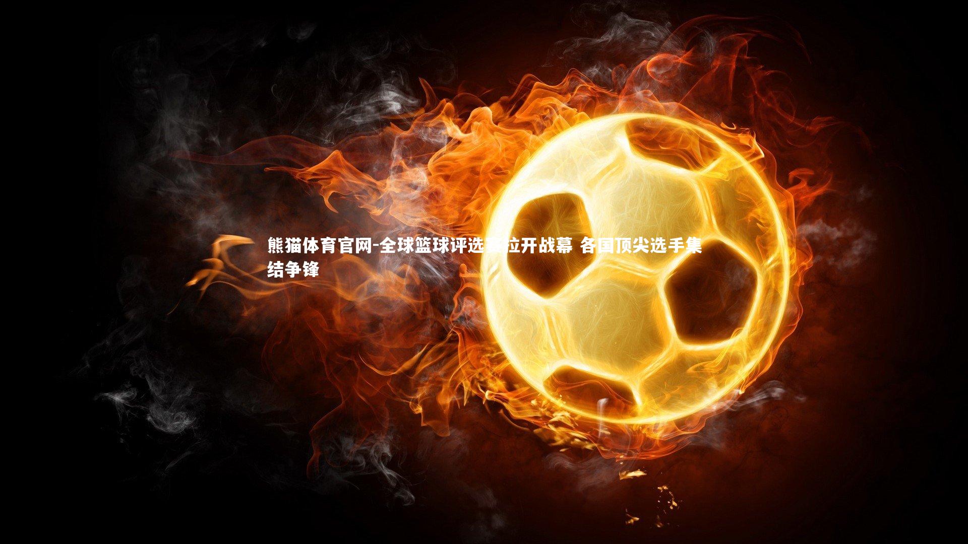 熊猫体育官网-全球篮球评选赛拉开战幕 各国顶尖选手集结争锋