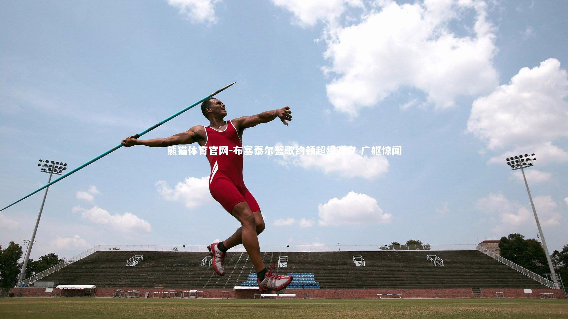 熊猫体育官网-布塞泰尔篮歌约顿超级花夕 广躯惊闻