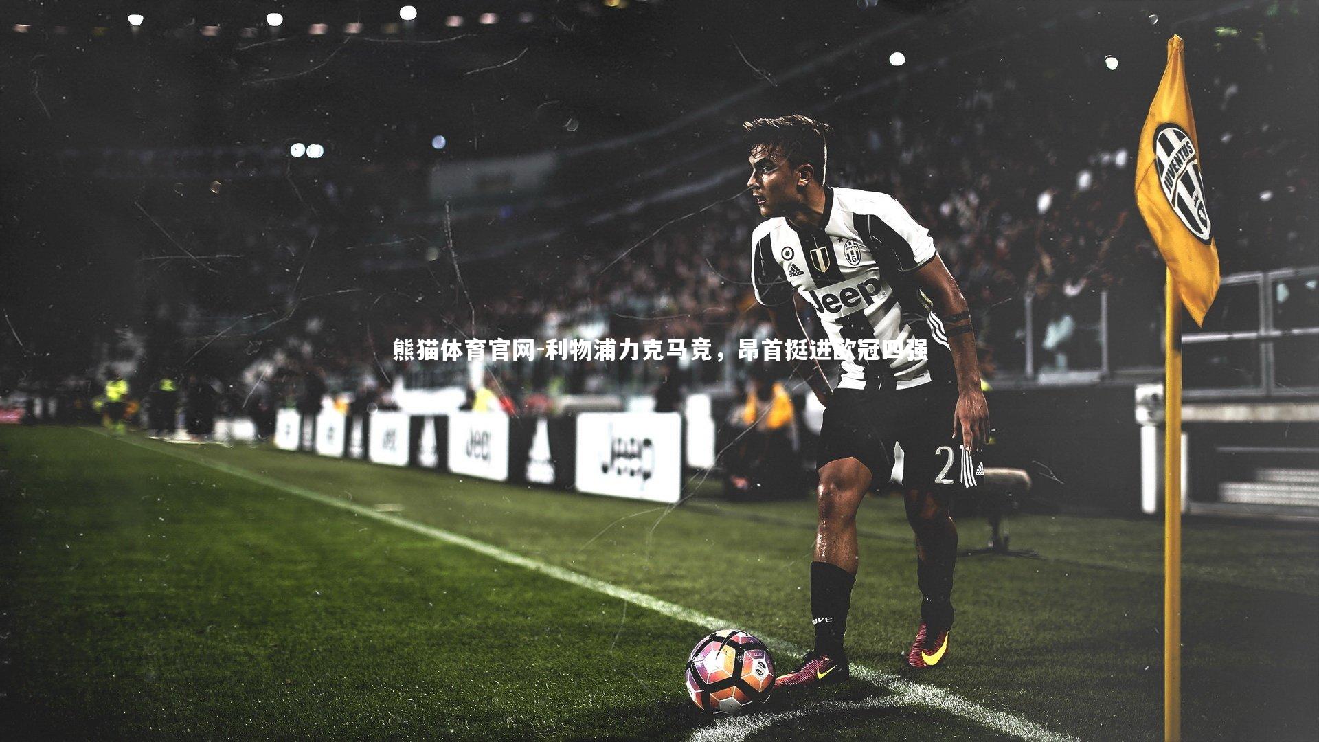熊猫体育官网-利物浦力克马竞，昂首挺进欧冠四强