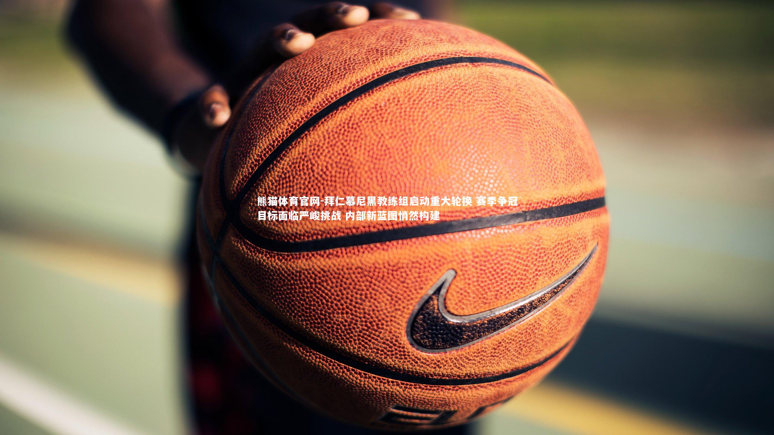 熊猫体育官网-拜仁慕尼黑教练组启动重大轮换 赛季争冠目标面临严峻挑战 内部新蓝图悄然构建